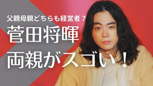 【顔画像】菅田将暉の父親の職業は社長？母親はサロン経営！アムウェイ幹部の噂は？